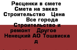 Расценки в смете. Смета на заказ. Строительство › Цена ­ 500 - Все города Строительство и ремонт » Другое   . Ненецкий АО,Тошвиска д.